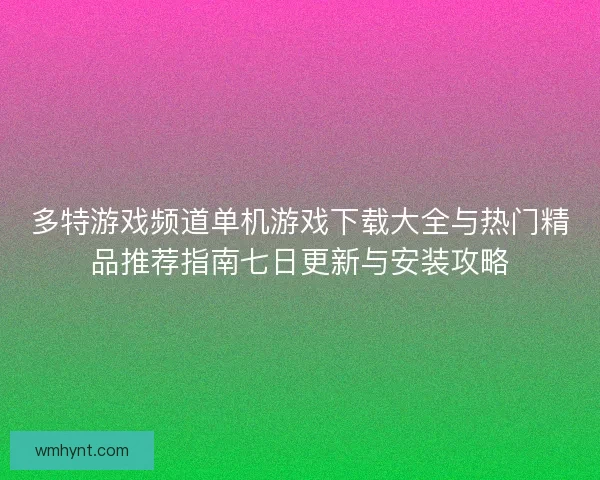 多特游戏频道单机游戏下载大全与热门精品推荐指南七日更新与安装攻略