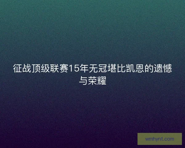 征战顶级联赛15年无冠堪比凯恩的遗憾与荣耀