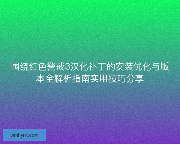 围绕红色警戒3汉化补丁的安装优化与版本全解析指南实用技巧分享